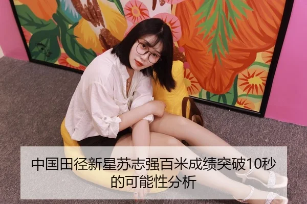中国田径新星苏志强百米成绩突破10秒的可能性分析 | leyu