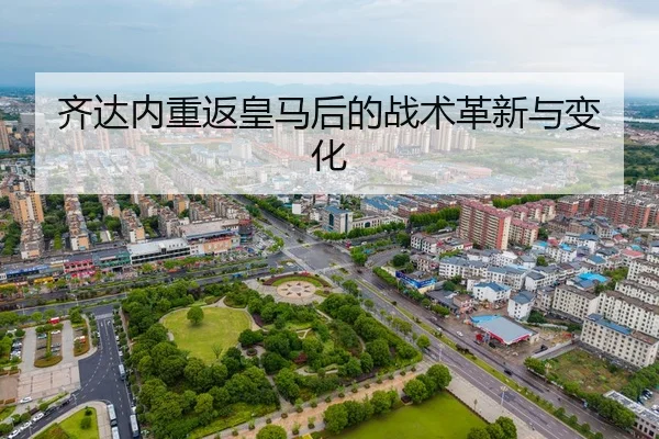 齐达内重返皇马后的战术革新与变化 | leyu